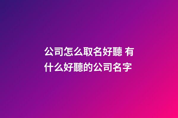 公司怎么取名好聽 有什么好聽的公司名字-第1張-公司起名-玄機派